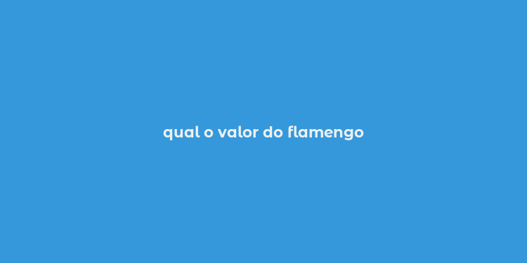 qual o valor do flamengo