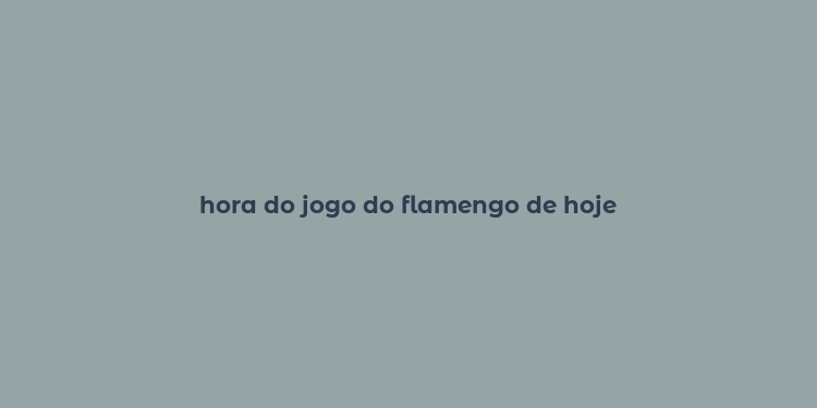 hora do jogo do flamengo de hoje