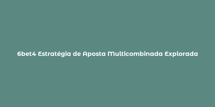 6bet4 Estratégia de Aposta Multicombinada Explorada