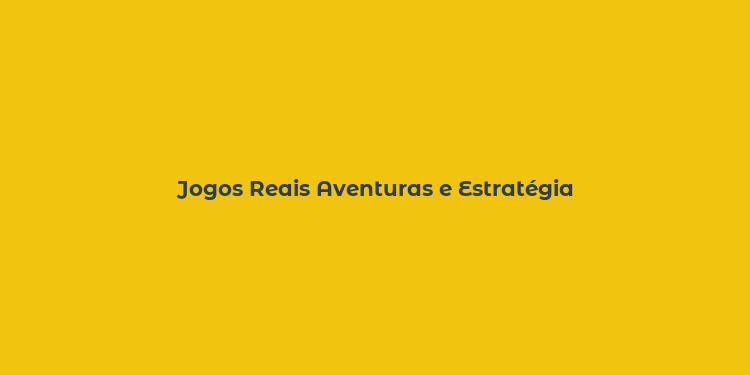 Jogos Reais Aventuras e Estratégia