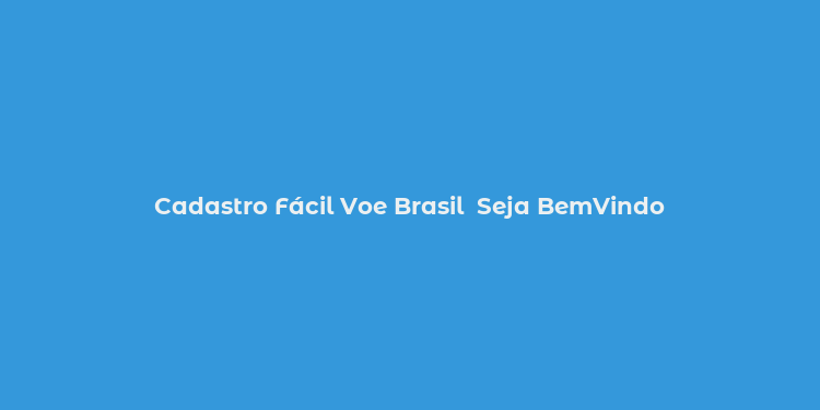 Cadastro Fácil Voe Brasil  Seja BemVindo