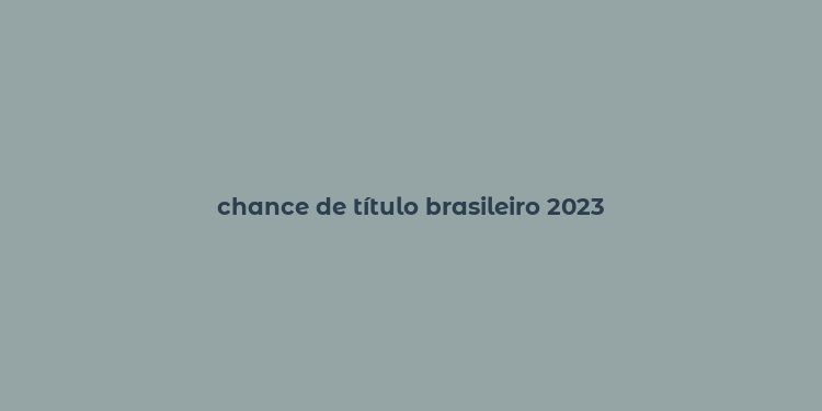 chance de título brasileiro 2023