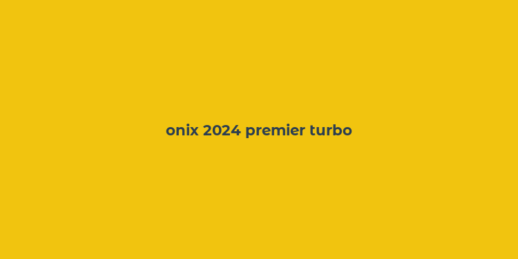 onix 2024 premier turbo