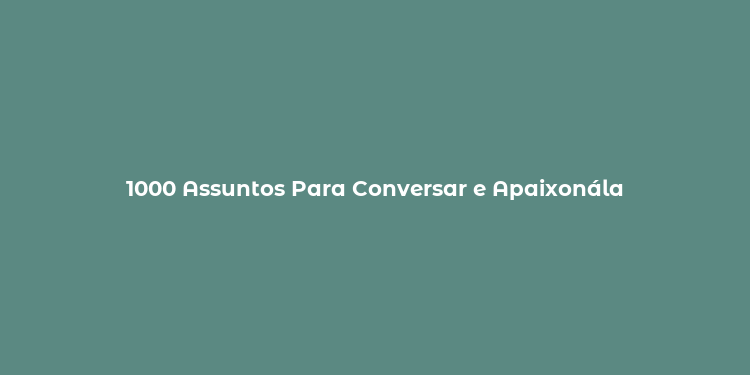 1000 Assuntos Para Conversar e Apaixonála