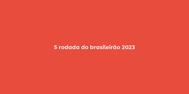 5 rodada do brasileirão 2023