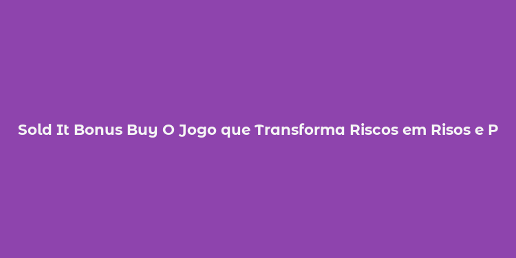 Sold It Bonus Buy O Jogo que Transforma Riscos em Risos e Prêmios!