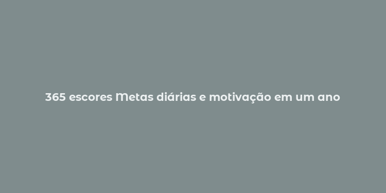 365 escores Metas diárias e motivação em um ano