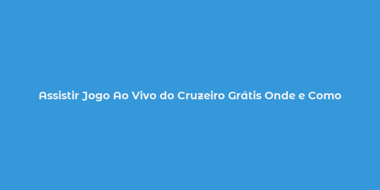 Assistir Jogo Ao Vivo do Cruzeiro Grátis Onde e Como