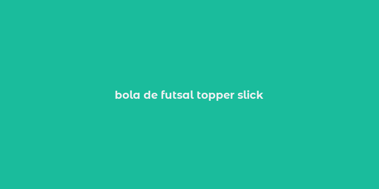 bola de futsal topper slick