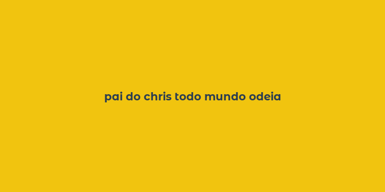 pai do chris todo mundo odeia