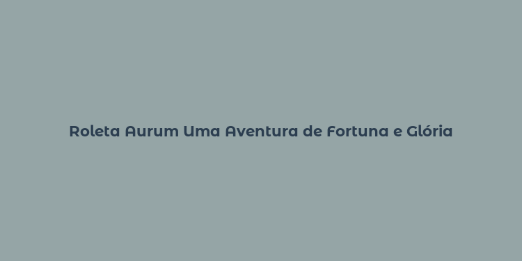 Roleta Aurum Uma Aventura de Fortuna e Glória