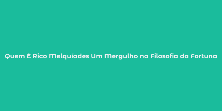 Quem É Rico Melquíades Um Mergulho na Filosofia da Fortuna