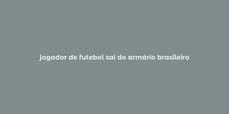 jogador de futebol sai do armário brasileiro