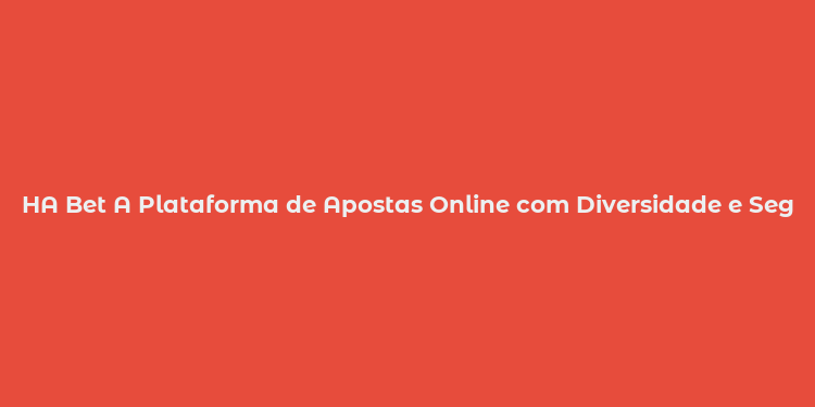 HA Bet A Plataforma de Apostas Online com Diversidade e Segurança