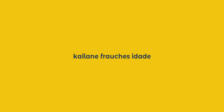 kailane frauches idade