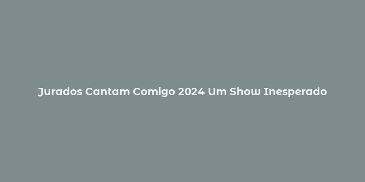 Jurados Cantam Comigo 2024 Um Show Inesperado