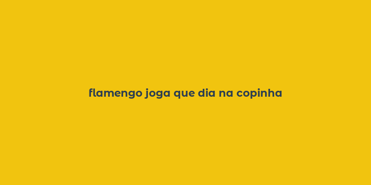 flamengo joga que dia na copinha