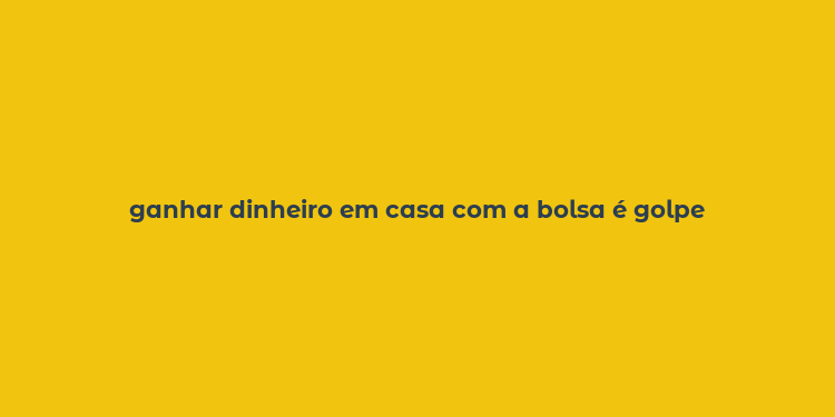 ganhar dinheiro em casa com a bolsa é golpe