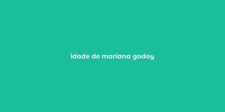 idade de mariana godoy