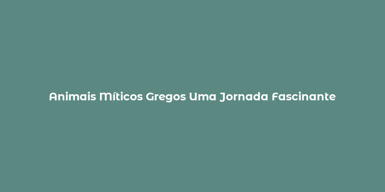 Animais Míticos Gregos Uma Jornada Fascinante