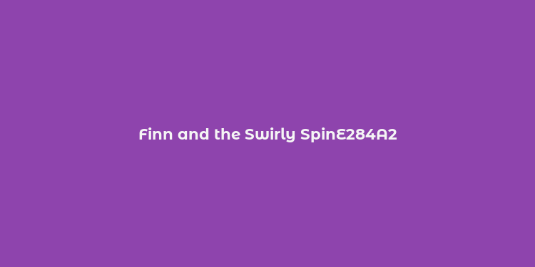 Finn and the Swirly SpinE284A2