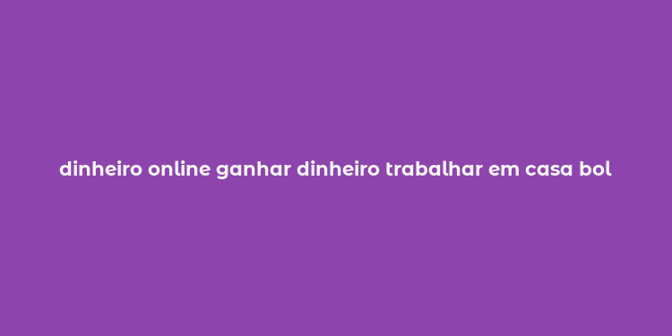 dinheiro online ganhar dinheiro trabalhar em casa bol