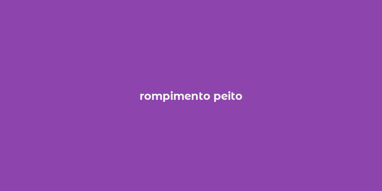 rompimento peito