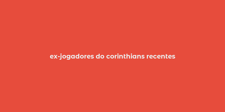 ex-jogadores do corinthians recentes