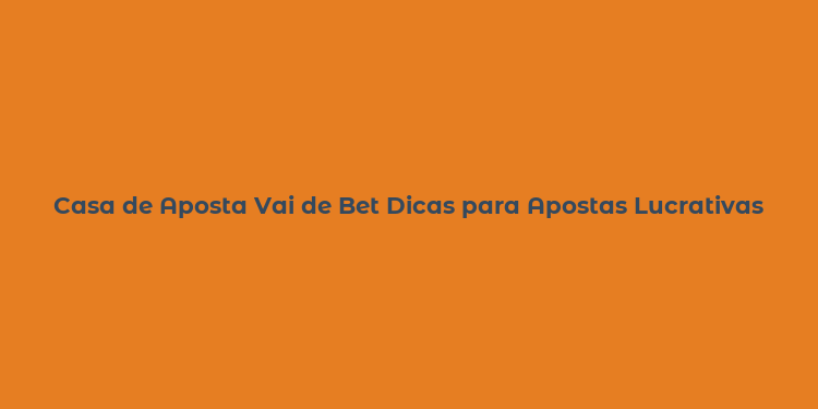 Casa de Aposta Vai de Bet Dicas para Apostas Lucrativas