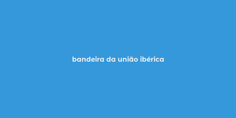 bandeira da união ibérica