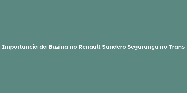 Importância da Buzina no Renault Sandero Segurança no Trânsito