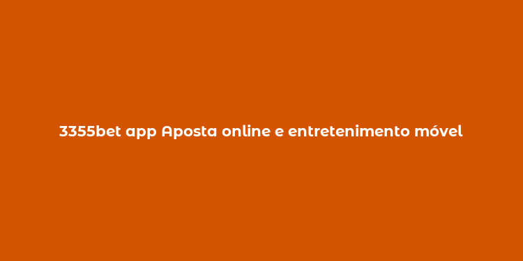 3355bet app Aposta online e entretenimento móvel