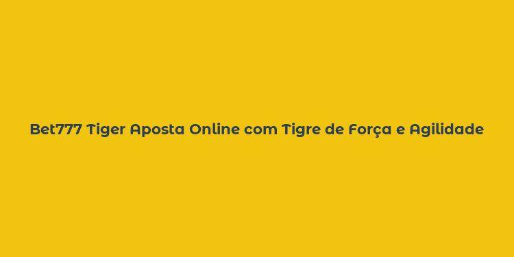 Bet777 Tiger Aposta Online com Tigre de Força e Agilidade