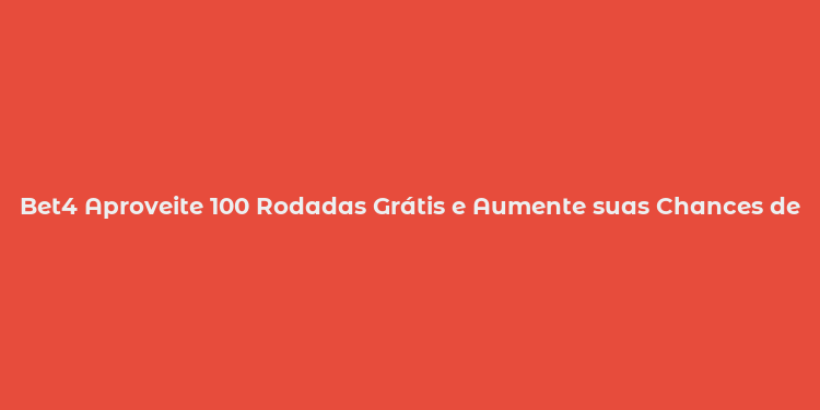 Bet4 Aproveite 100 Rodadas Grátis e Aumente suas Chances de Vitórias