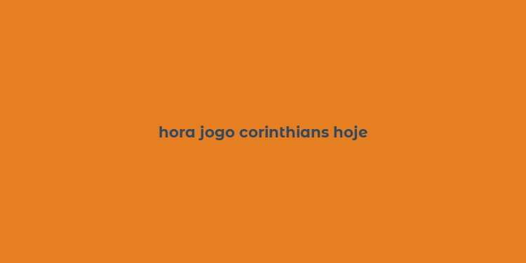 hora jogo corinthians hoje