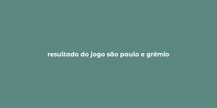 resultado do jogo são paulo e grêmio