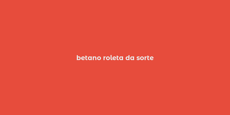 betano roleta da sorte