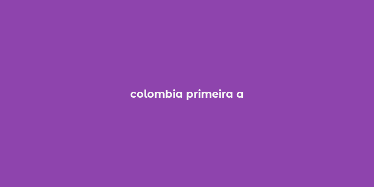 colombia primeira a