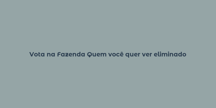 Vota na Fazenda Quem você quer ver eliminado