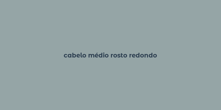 cabelo médio rosto redondo