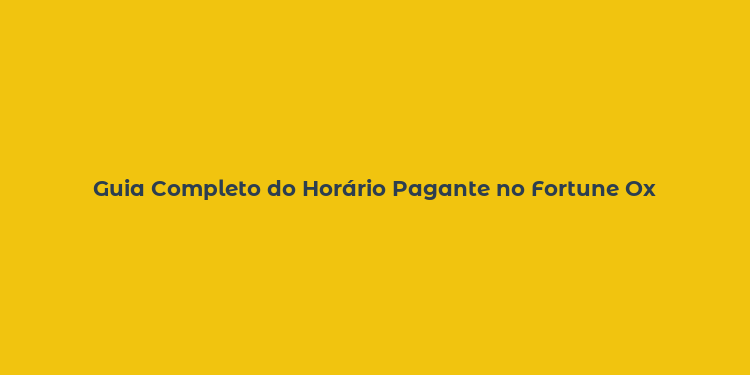 Guia Completo do Horário Pagante no Fortune Ox