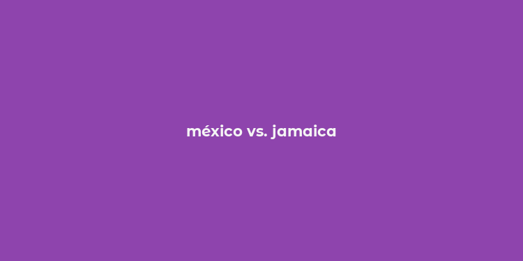 méxico vs. jamaica