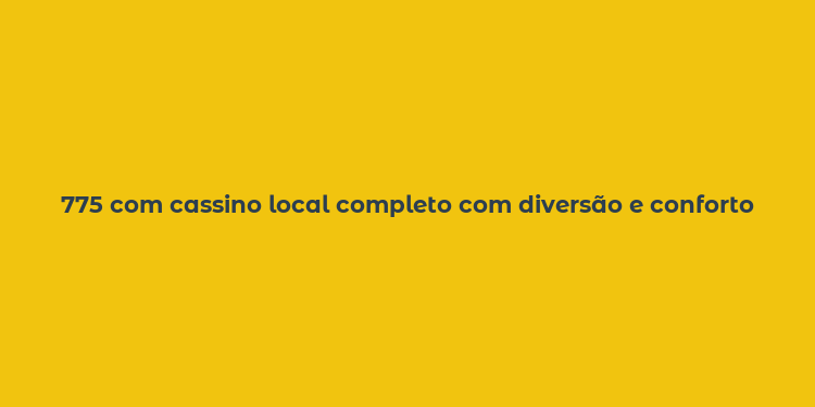 775 com cassino local completo com diversão e conforto