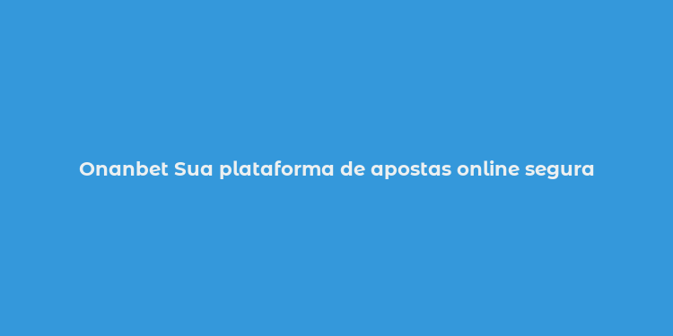 Onanbet Sua plataforma de apostas online segura