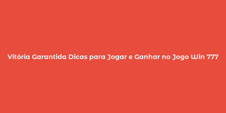 Vitória Garantida Dicas para Jogar e Ganhar no Jogo Win 777