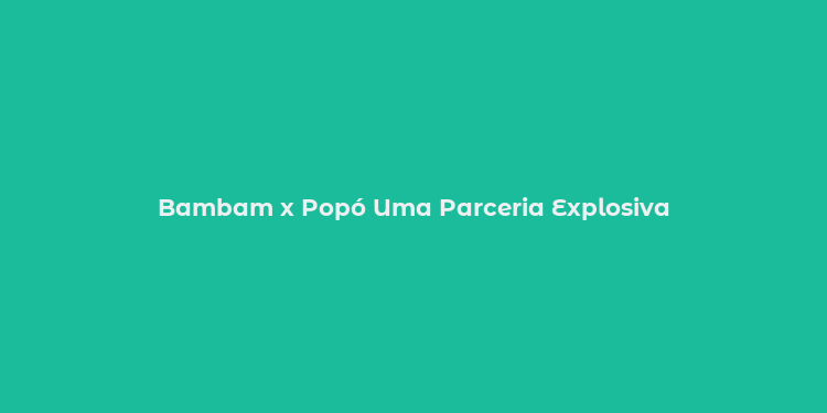 Bambam x Popó Uma Parceria Explosiva