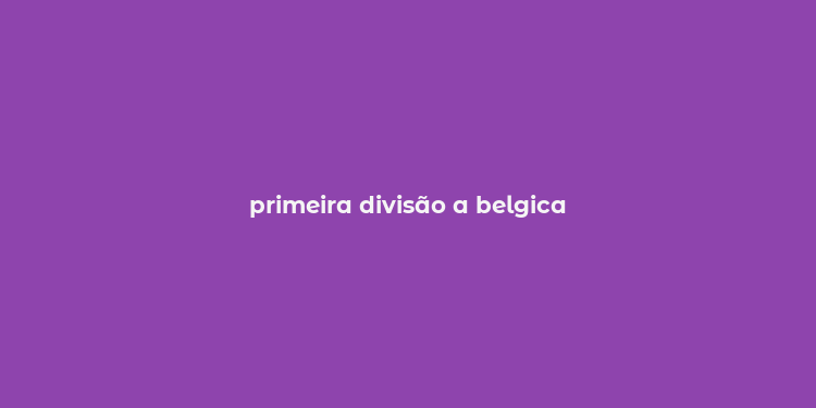 primeira divisão a belgica