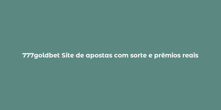 777goldbet Site de apostas com sorte e prêmios reais