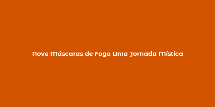 Nove Máscaras de Fogo Uma Jornada Mística