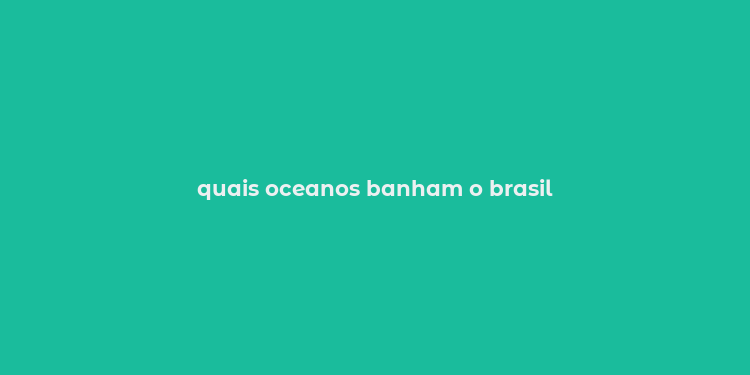 quais oceanos banham o brasil